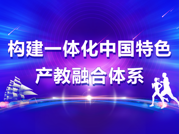 构建一体化中国特色产教融合体系