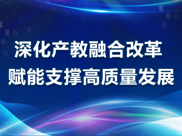 深化产教融合改革 赋能支撑高质量发展